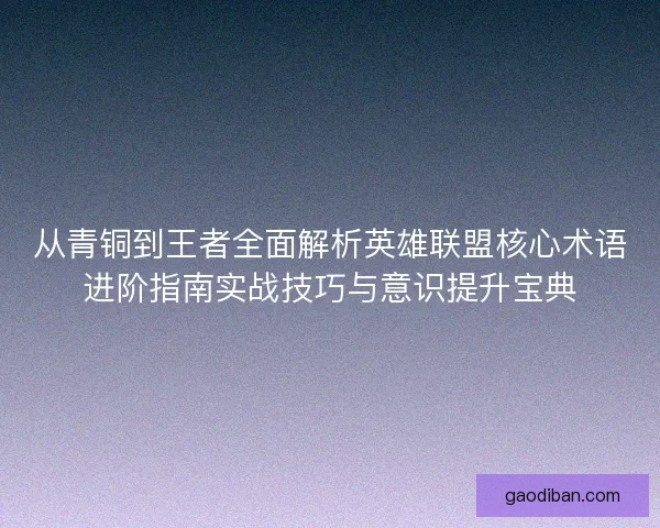 从青铜到王者全面解析英雄联盟核心术语进阶指南实战技巧与意识提升宝典