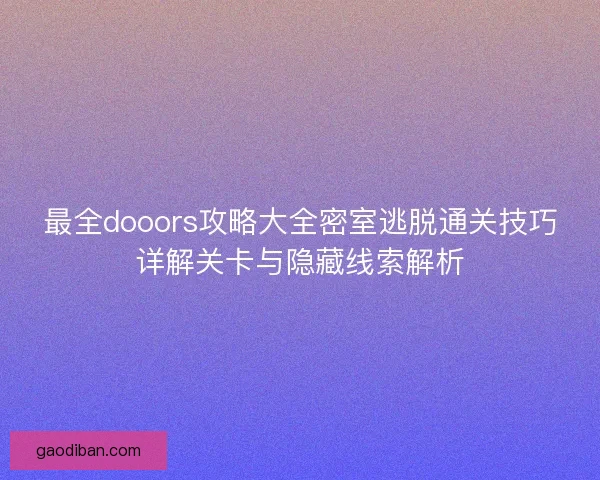 最全dooors攻略大全密室逃脱通关技巧详解关卡与隐藏线索解析